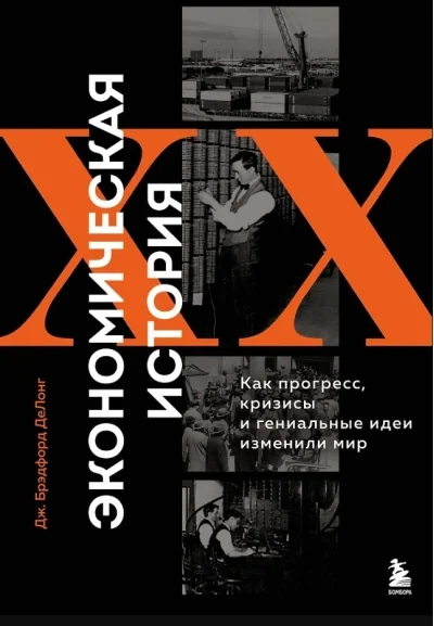 Обложка книги «Экономическая история XX века. Как прогресс, кризисы и гениальные идеи изменили мир»