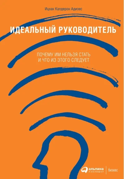 Обложка книги «Идеальный руководитель: Почему им нельзя стать и что из этого следует»