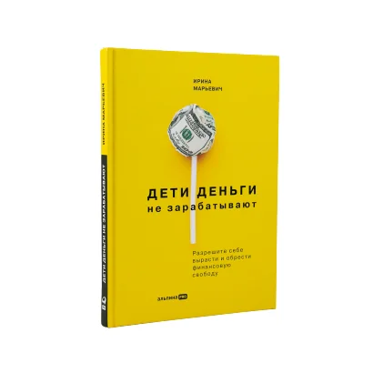 Обложка книги «Дети деньги не зарабатывают. Разрешите себе вырасти и обрести финансовую свободу»