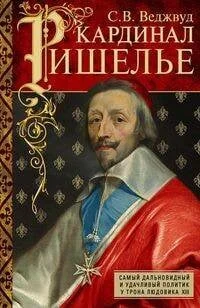 Обложка книги «Кардинал Ришелье. Самый дальновидный и удачливый политик у трона Людовика XIII»