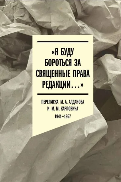 Обложка книги ««Я буду бороться за священные права редакции». Переписка М. А. Алданова и М. М. Карповича. 1941–1957»