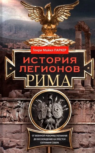 Обложка книги «История легионов Рима. От военной реформы Гая Мария до восхождения на престол Септимия Севера»