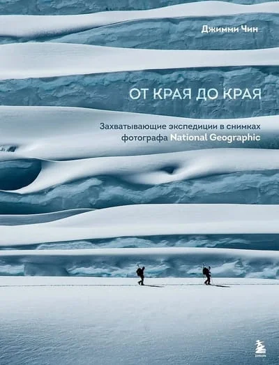 Обложка книги «От края до края. Захватывающие экспедиции в снимках фотографа National Geographic»