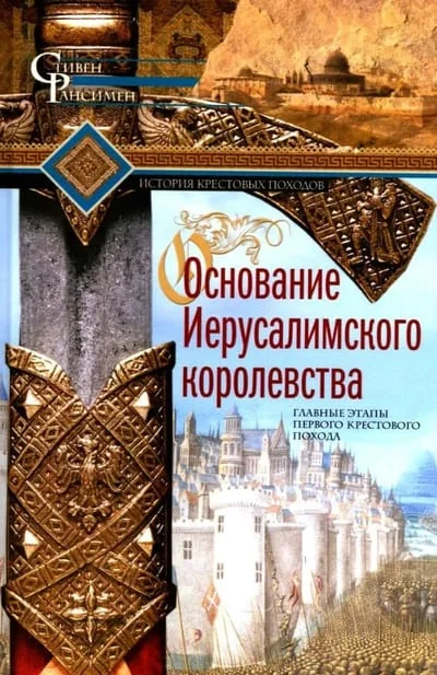 Обложка книги «Основание Иерусалимского королевства. Главные этапы Первого крестового похода»