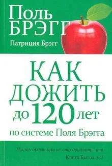 Обложка книги «Как дожить до 120 лет по системе Поля Брэгга»