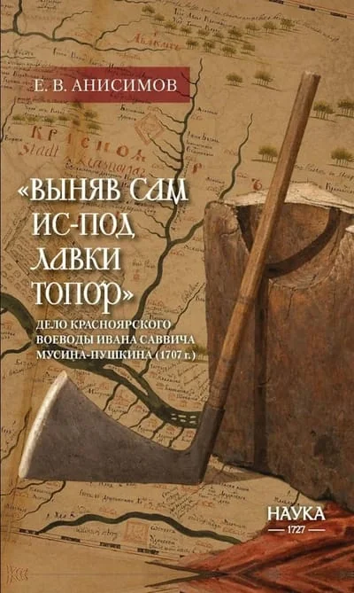 Обложка книги ««Выняв сам ис-под лавки топор»: дело красноярского воеводы Ивана Саввича Мусина Пушкина»