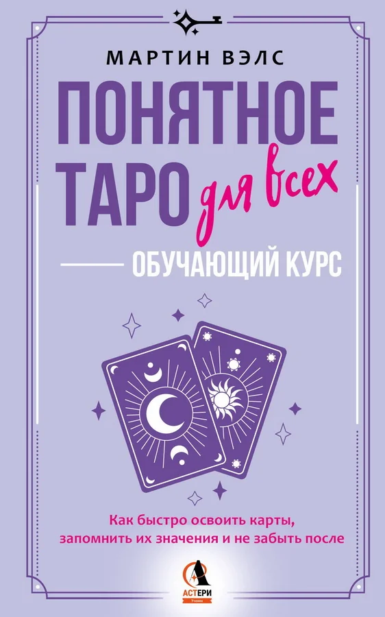Обложка книги «Понятное Таро для всех — обучающий курс. Как быстро освоить карты, запомнить их значения и не забыть после. Просто и доступно»