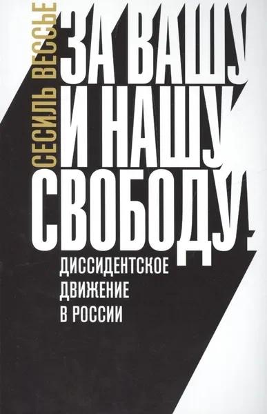 Обложка книги «За вашу и нашу свободу! Диссидентское движение в России, Вессье Сесиль»