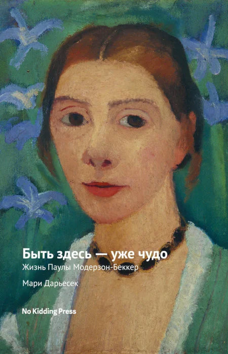 Обложка книги «Быть здесь - уже чудо. Жизнь Паулы Модерзон-Беккер»