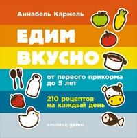 Обложка книги «Едим вкусно. От первого прикорма до 5 лет. 210 рецептов на каждый день»