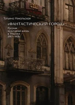 Обложка книги «"Фантастический город". Русская культурная жизнь в Тбилиси (1917-1921)»