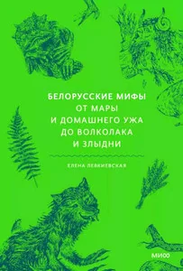 Обложка книги «Левкиевская Е. Белорусские мифы. От Мары и домашнего ужа до волколака и Злыдни»