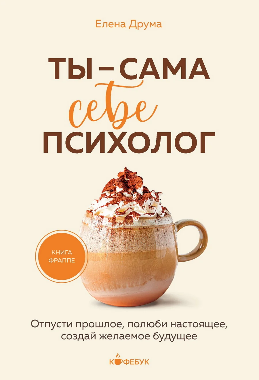 Обложка книги «Ты - сама себе психолог. Отпусти прошлое, полюби настоящее, создай желаемое будущее»