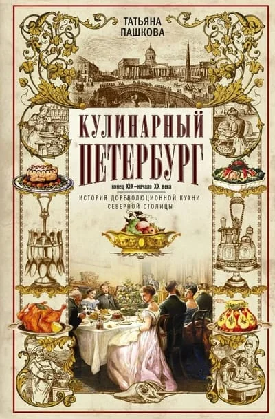 Обложка книги «Кулинарный Петербург. История дореволюционной кухни Северной столицы. Конец XIX - начало XX века»