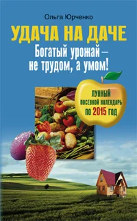 Обложка книги «Удача на даче. Богатый урожай - не трудом, а умом!»