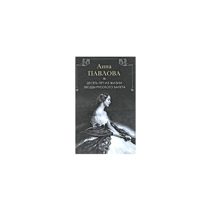 Обложка книги «Анна Павлова. Десять лет из жизни звезды русского балета»