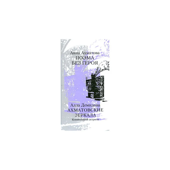 Обложка книги «Поэма без героя. Алла Демидова. Ахматовские зеркала. Комментарий актрисы»