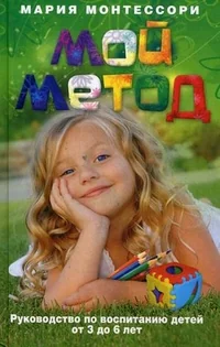 Обложка книги «Мой метод. Руководство по воспитанию детей от 3 до 6 лет»