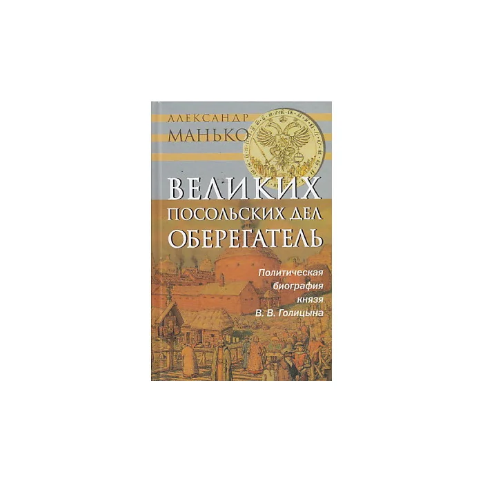Обложка книги «Великих посольских дел оберегатель. Политическая биография князя В. В. Голицына»