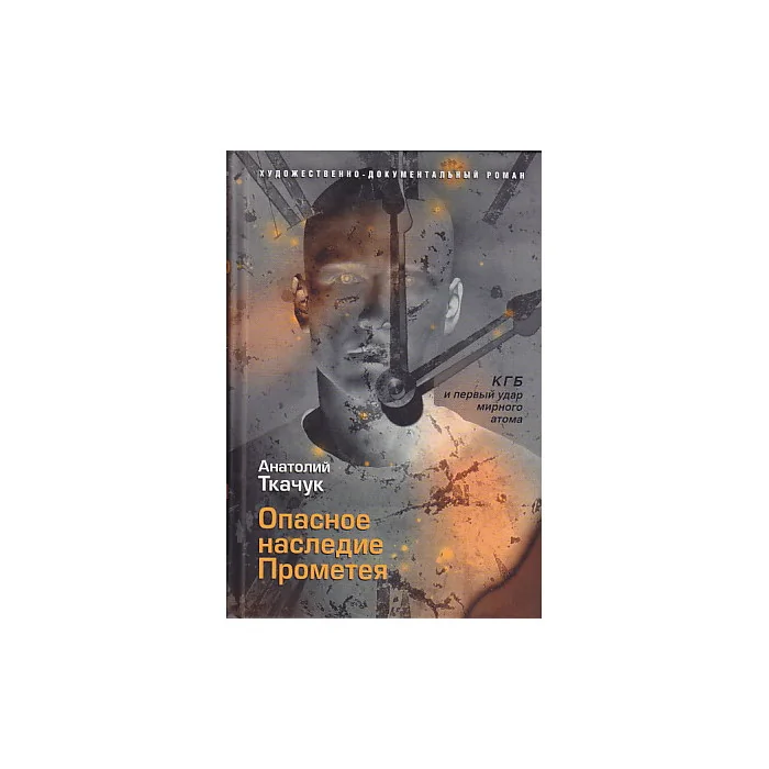Обложка книги «Опасное наследие Прометея. КГБ и первый удар мирного атома»