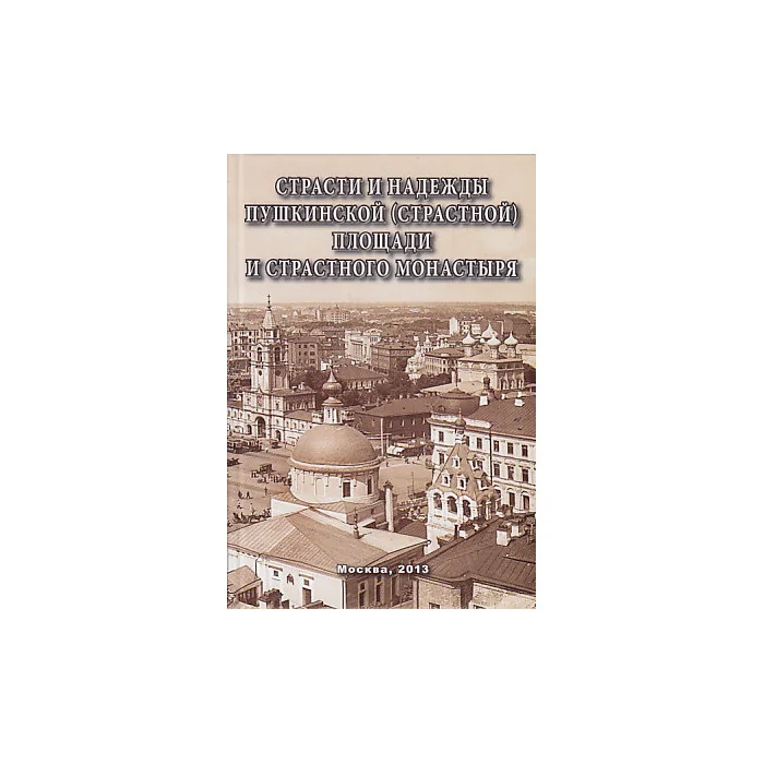 Обложка книги «Страсти и надежды Пушкинской (Страстной) площади и Страстного монастыря»