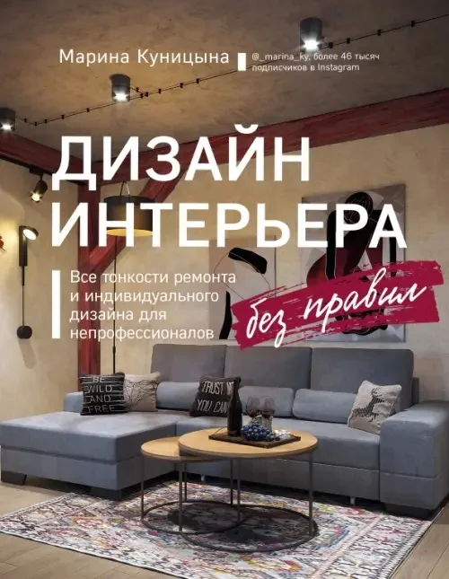 Обложка книги «Дизайн интерьера без правил. Все тонкости ремонта и индивидуального дизайна для непрофессионалов»