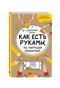 Обложка книги «Как есть руками, не нарушая приличий. Хорошие манеры за столом»