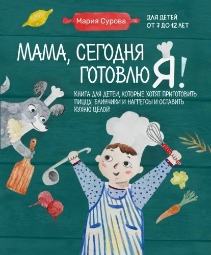 Обложка книги «Мама, сегодня готовлю я! Книга для детей, которые хотят приготовить пиццу, блинчики и наггетсы и оставить кухню целой»