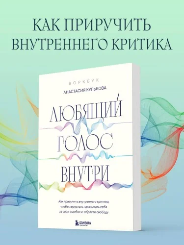 Обложка книги «Любящий голос внутри: Воркбук. Как приручить внутреннего критика, чтобы перестать наказывать себя за свои ошибки и обрести свободу»