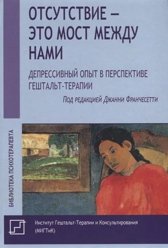 Обложка книги «Отсутствие - это мост между нами. Депрессивный опыт и работа с депрессией в перспективе гештальт-терапии»