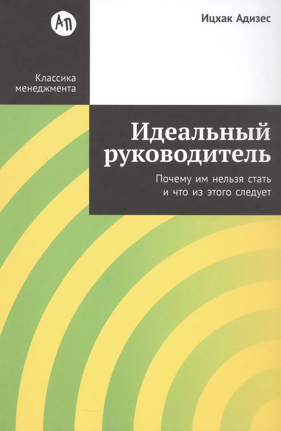 Обложка книги «Идеальный руководитель: Почему им нельзя стать и что из э (Ицхак Адизес)»