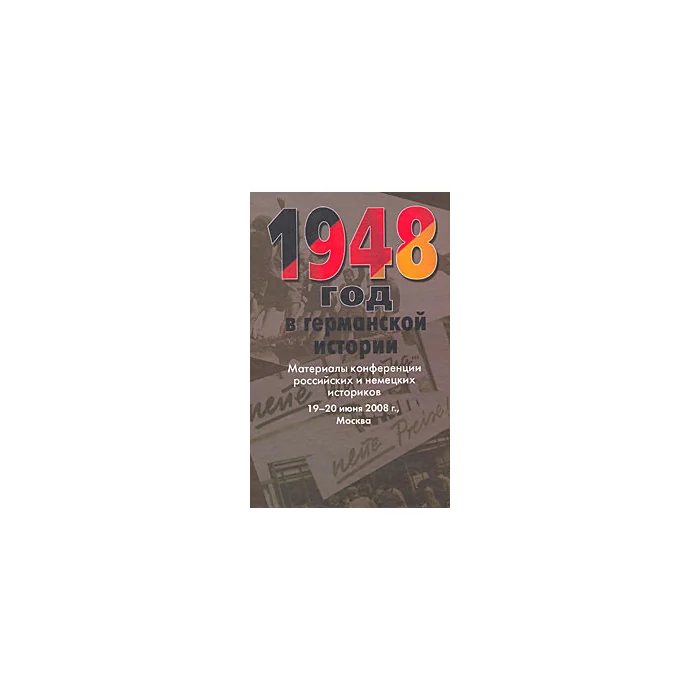 Обложка книги «1948 год в германской истории : Тысяча девятьсот сорок восьмой год в германской истории : материалы конференции российских и немецких историков, 19-20 июня 2008 г., Москва»