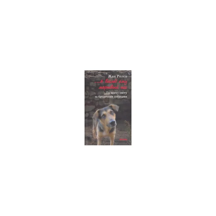 Обложка книги «А вослед ему мертвый пес. По всему свету за бродячими собаками»
