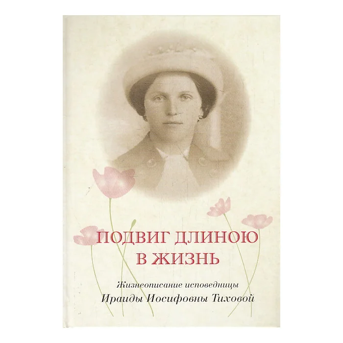 Обложка книги «Подвиг длиною в жизнь. Жизнеописание исповедницы Ираиды Иосифовны Тиховой»
