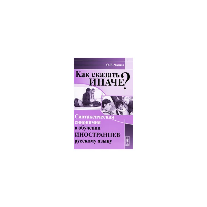 Обложка книги «Как сказать иначе? Синтаксическая синонимия в обучении иностранцев русскому языку»