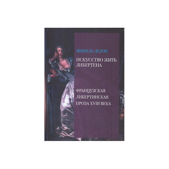 Обложка книги «Искусство жить либертена. Французская либертинская проза XVIII века»