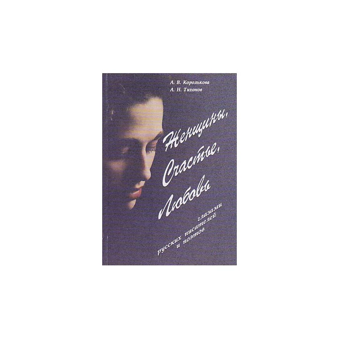 Обложка книги «Женщины, Счастье, Любовь глазами русских писателей и поэтов: словарь афористических концептов»