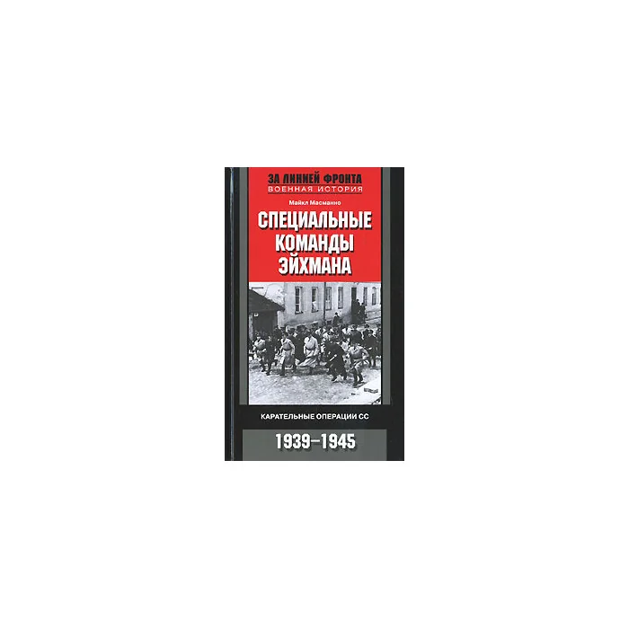 Обложка книги «Специальные команды Эйхмана. Карательные операции СС. 1939-1945»