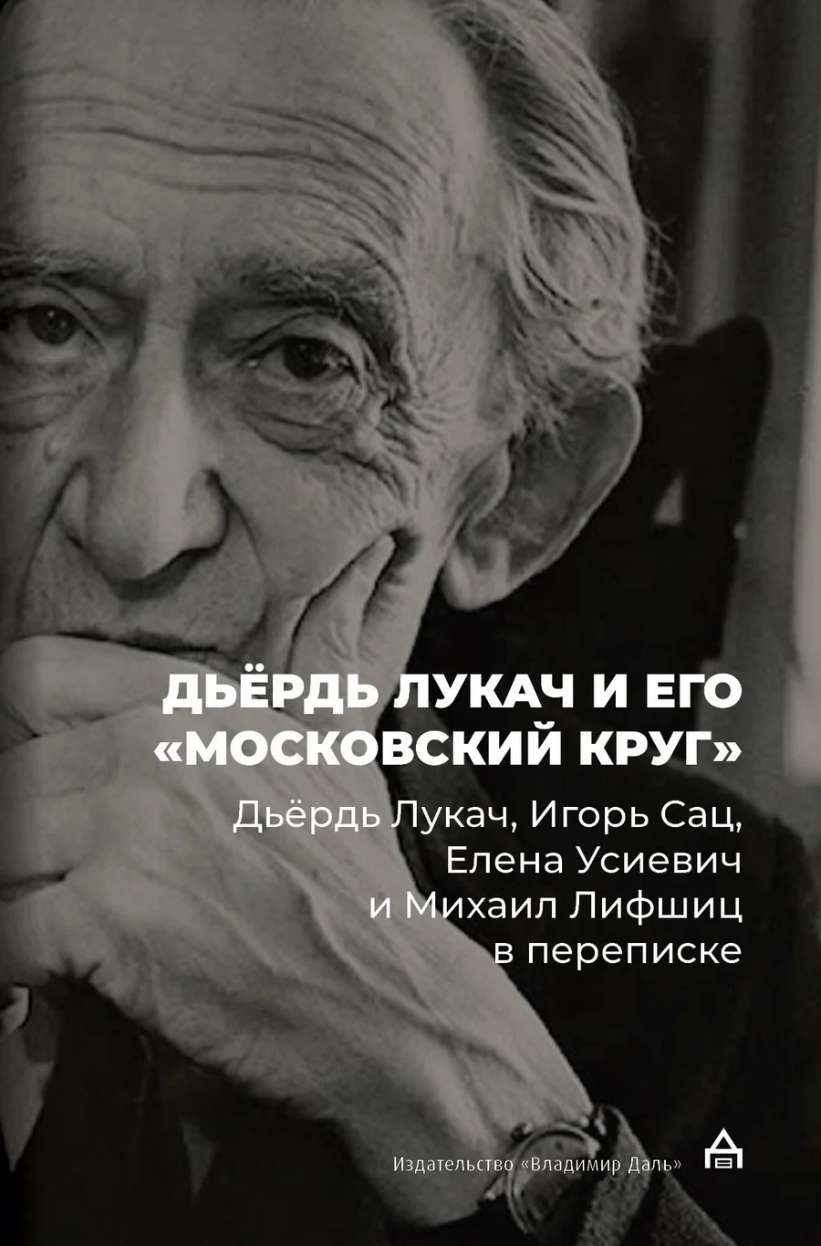 Обложка книги «Дьёрдь Лукач и его «московский круг»: Дьёрдь Лукач, Игорь Сац, Елена Усиевич и Михаил Лифшиц в переписке»