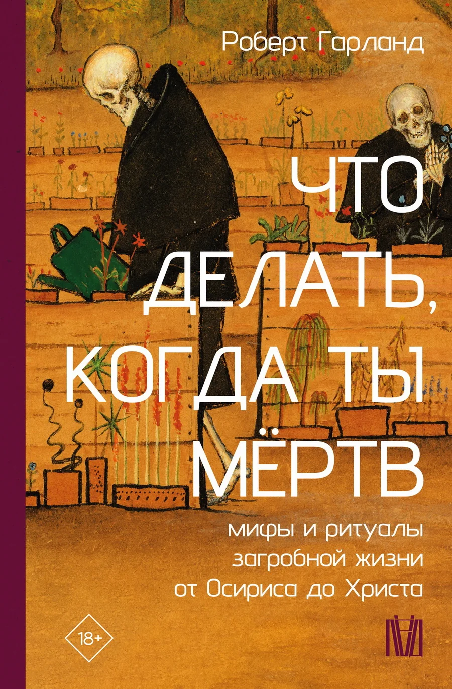 Обложка книги «Что делать, когда ты мёртв. Мифы и ритуалы загробной жизни от Осириса до Христа»