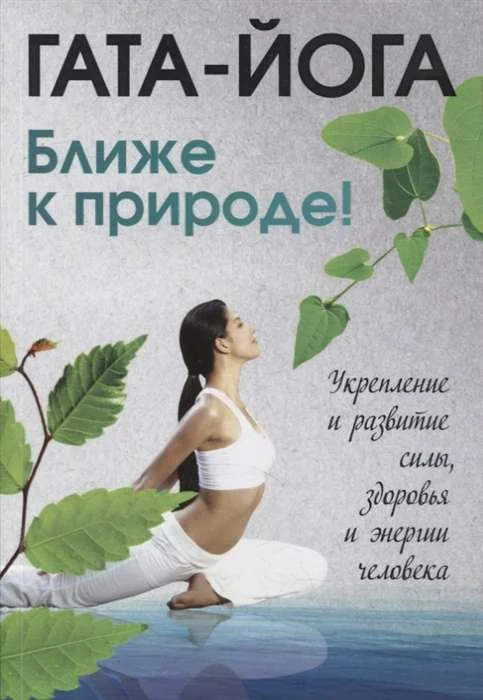 Обложка книги «Гата-йога. Ближе к природе! Укрепление и развитие силы, здоровья и энергетики человека»