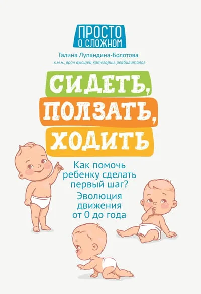 Обложка книги «Сидеть, ползать, ходить. Как помочь ребенку сделать первый шаг? Эволюция движения от 0 до года»