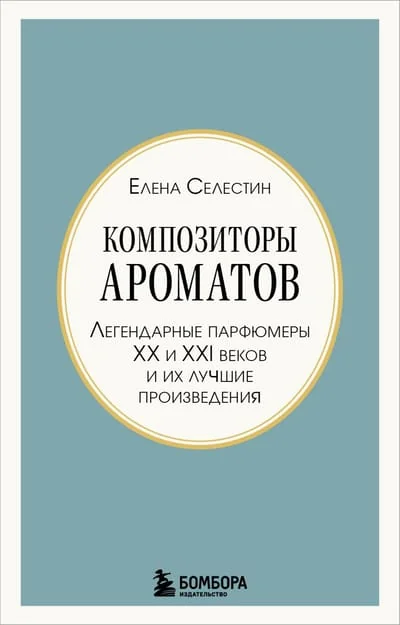 Обложка книги «Композиторы ароматов : легендарные парфюмеры XX и XXI веков и их лучшие произведения»