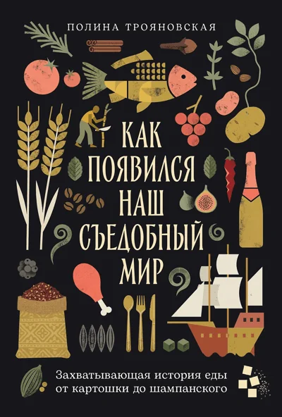 Обложка книги «Как появился наш съедобный мир: Захватывающая история еды от картошки до шампанского»