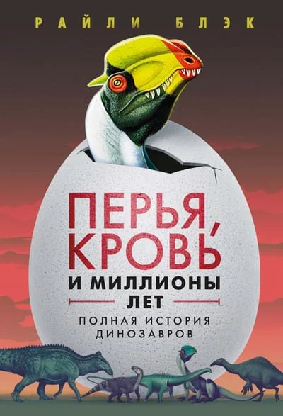 Обложка книги «Перья, кровь и миллионы лет: Полная история динозавров»