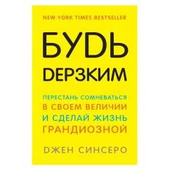Обложка книги «Будь дерзким! Перестань сомневаться в своем величии и сделай жизнь грандиозной. Синсеро Д»