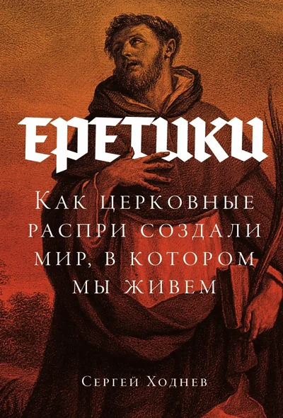 Обложка книги «Еретики: Как церковные распри создали мир, в котором мы живем»