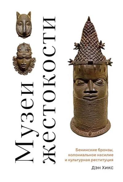 Обложка книги «Музеи жестокости: Бенинские бронзы, колониальное насилие и культурная реституция»