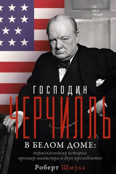 Обложка книги «Господин Черчилль в Белом доме: нерассказанная история премьер-министра и двух президентов»