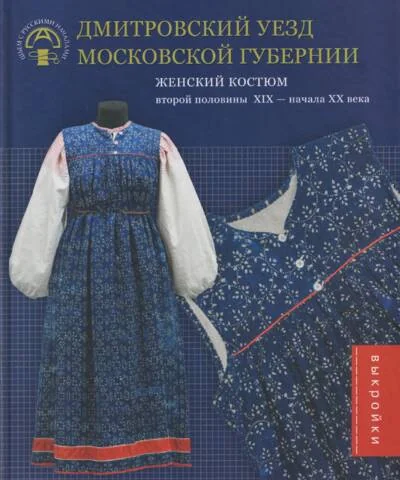 Обложка книги «Дмитровский уезд Московской губернии. Женский костюм второй половины XIX - начала XX века : Женский костюм второй половины XIX-начала XX века»